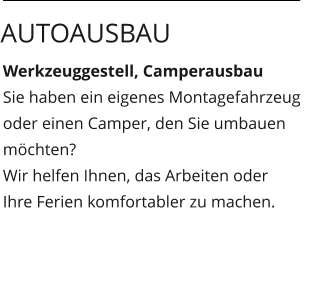 Werkzeuggestell, Camperausbau Sie haben ein eigenes Montagefahrzeug oder einen Camper, den Sie umbauen möchten? Wir helfen Ihnen, das Arbeiten oder  Ihre Ferien komfortabler zu machen.  Autoausbau