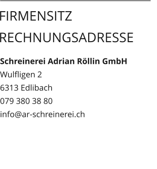 Schreinerei Adrian Röllin GmbH Wulfligen 2 6313 Edlibach 079 380 38 80 info@ar-schreinerei.ch  Firmensitz Rechnungsadresse